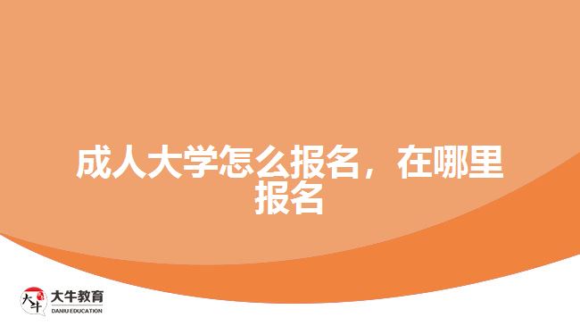 成人大學(xué)怎么報(bào)名，在哪里報(bào)名