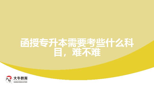函授專升本需要考些什么科目,難不難