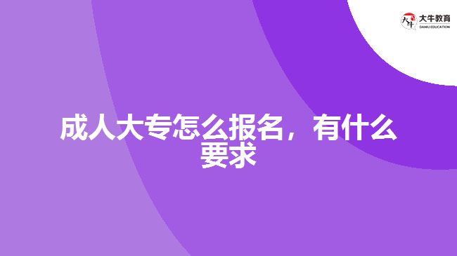 成人大專怎么報名,有什么要求