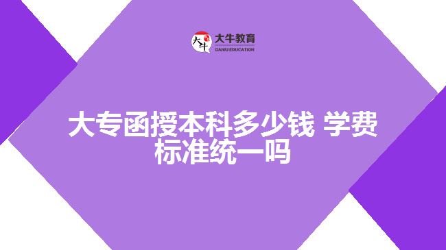 大專函授本科多少錢 學(xué)費標準統(tǒng)一嗎