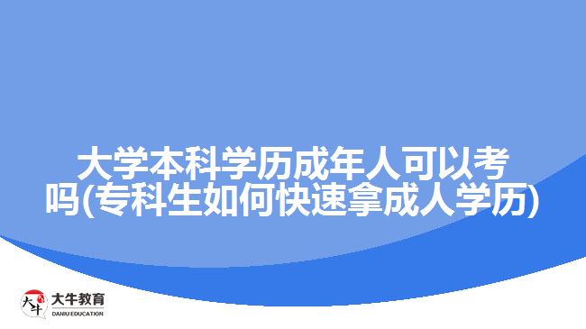 大學(xué)本科學(xué)歷成年人可以考嗎(?？粕绾慰焖倌贸扇藢W(xué)歷)