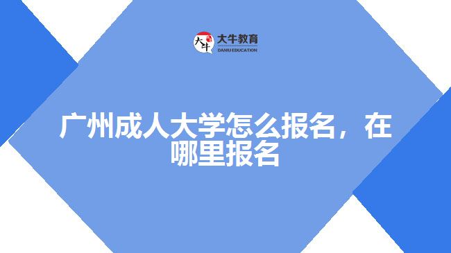 廣州成人大學(xué)怎么報名，在哪里報名