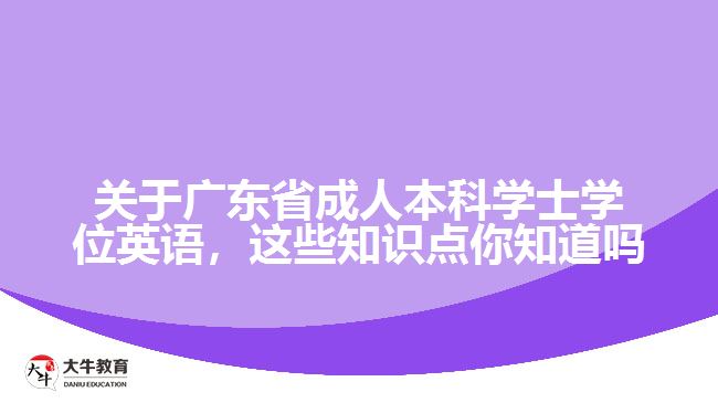 關(guān)于廣東省成人本科學(xué)士學(xué)位英語，這些知識點你知道嗎