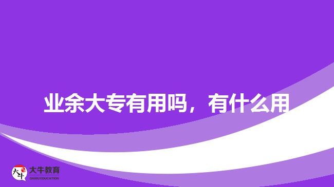 業(yè)余大專有用嗎，有什么用