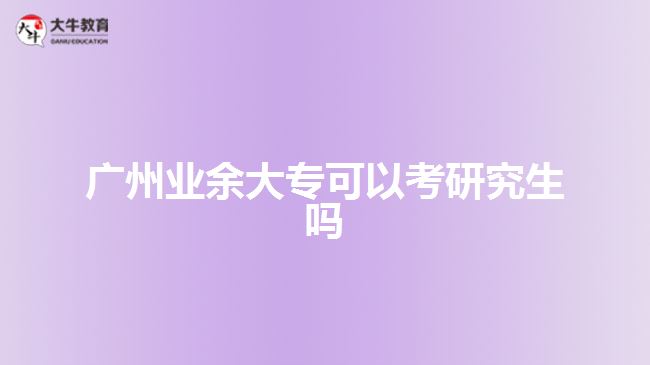 廣州業(yè)余大?？梢钥佳芯可鷨? style=