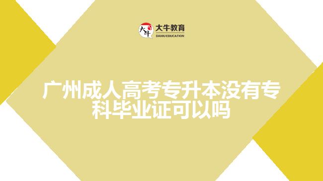 廣州成人高考專(zhuān)升本沒(méi)有專(zhuān)科畢業(yè)證可以嗎