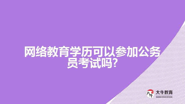 網絡教育學歷可以參加公務員考試嗎?
