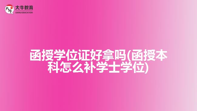 函授學(xué)位證好拿嗎(函授本科怎么補學(xué)士學(xué)位)