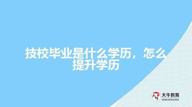 技校畢業(yè)是什么學歷，怎么提升學歷