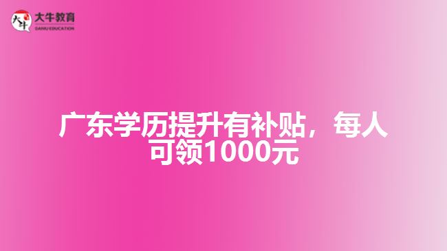 廣東學歷提升有補貼每人可領(lǐng)1000元