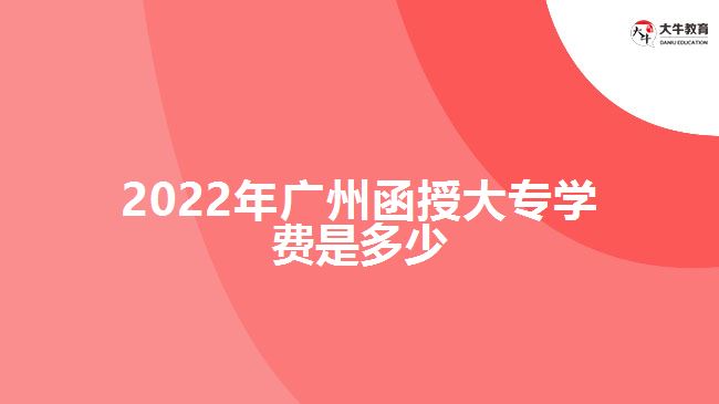 2022年廣州函授大專(zhuān)學(xué)費(fèi)是多少