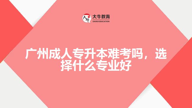 成人專升本難考嗎，選擇什么專業(yè)好