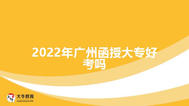 2022年廣州函授大專(zhuān)好考嗎
