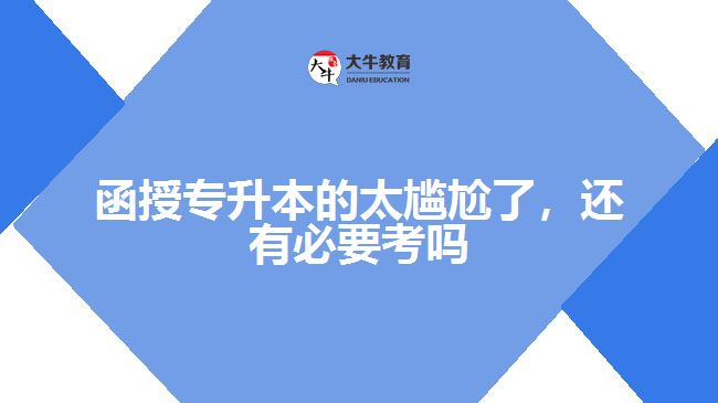 函授專升本的太尷尬了，還有必要考嗎