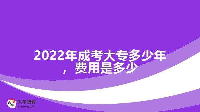 2022年成考大專多少年，費用是多少