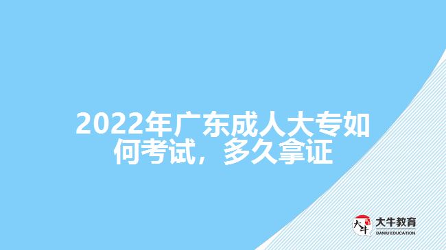 2022年廣東成人大專如何考試，多久拿證