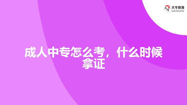 成人中專怎么考，什么時(shí)候拿證