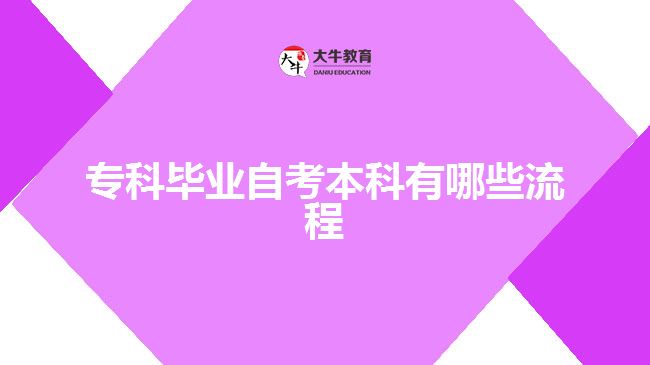 ?？飘厴I(yè)自考本科有哪些流程