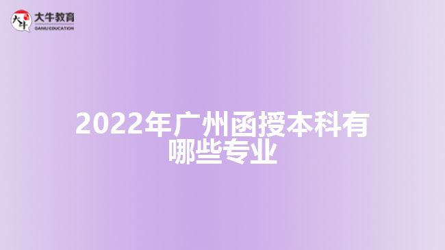 2022年廣州函授本科有哪些專(zhuān)業(yè)