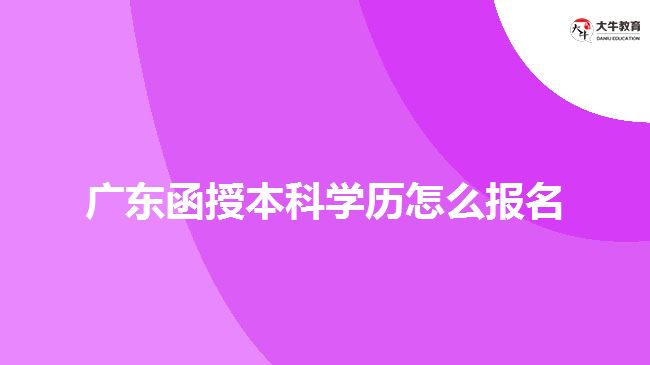 廣東函授本科學(xué)歷怎么報名