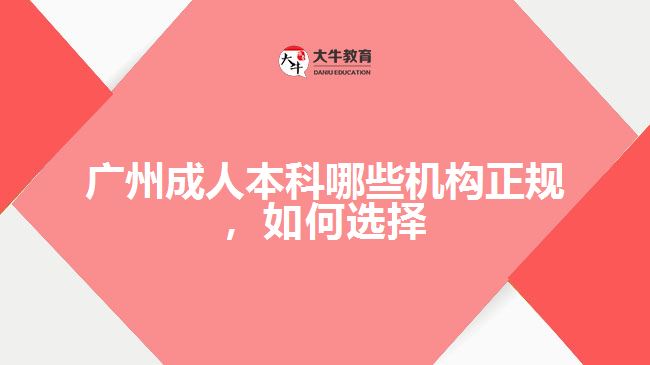 廣州成人本科哪些機(jī)構(gòu)正規(guī)，如何選擇