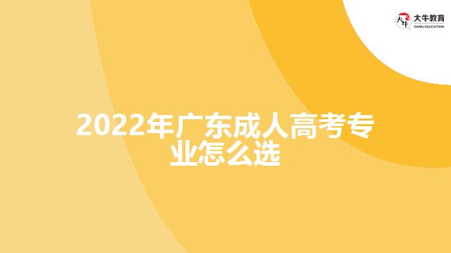 2022年廣東成人高考專(zhuān)業(yè)怎么選