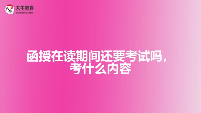 函授在讀還要考試嗎，考什么內(nèi)容