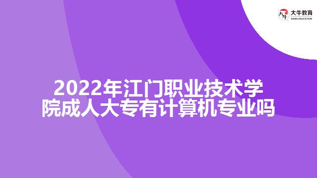 2022年江門職業(yè)技術(shù)學(xué)院成人大專有計(jì)算機(jī)專業(yè)嗎