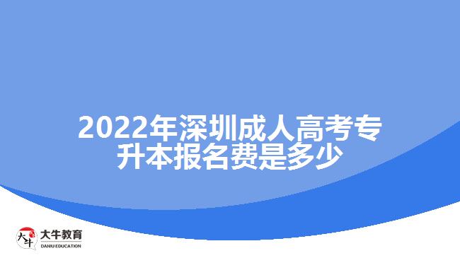 2022年深圳成人高考專(zhuān)升本報(bào)名費(fèi)是多少