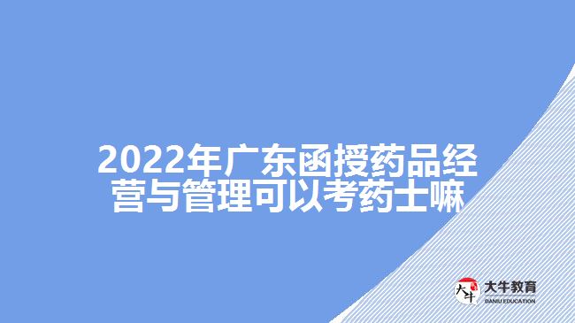 2022年廣東函授藥品經(jīng)營(yíng)與管理可以考藥士嘛