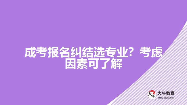 成考糾結(jié)選專業(yè)？考慮因素可了解