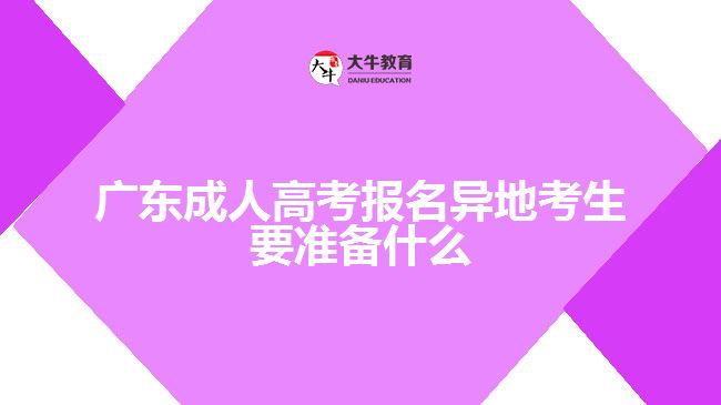 廣東成考報名異地考生要準(zhǔn)備什么