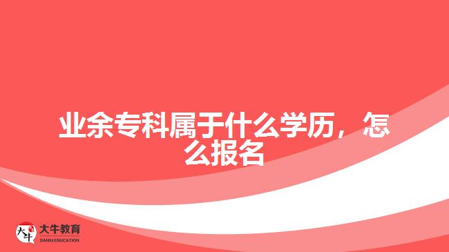 業(yè)余專科屬于什么學(xué)歷，怎么報名