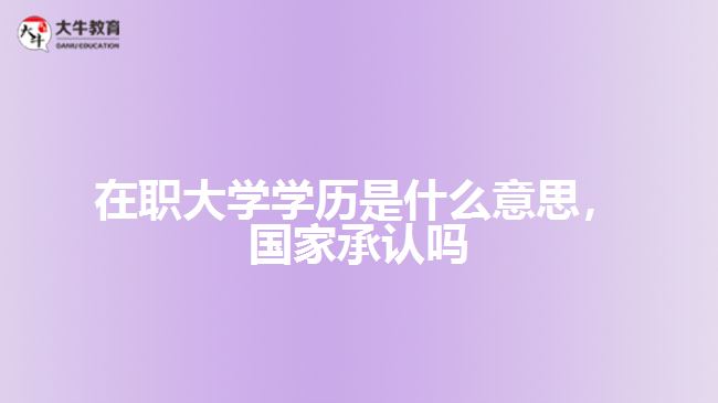 在職大學(xué)學(xué)歷是什么，國家承認(rèn)嗎