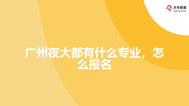 廣州夜大都有什么專業(yè),怎么報名