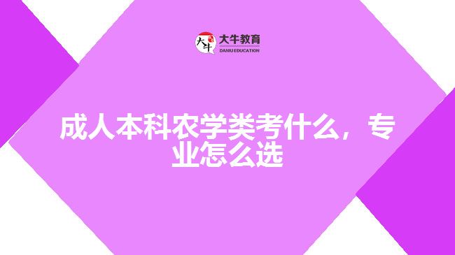 成人本科農(nóng)學(xué)類考什么，專業(yè)怎么選