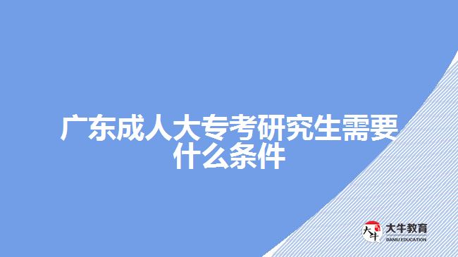 廣東成人大?？佳芯可枰裁礂l件