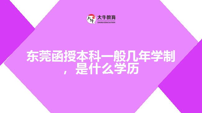 東莞函授本科一般幾年學(xué)制，是什么學(xué)歷