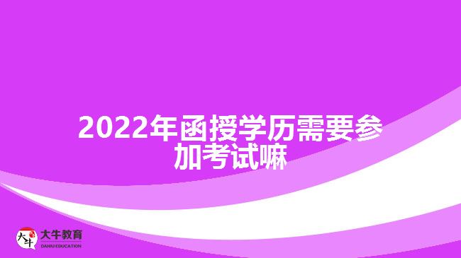 2022年函授學歷需要參加考試嘛