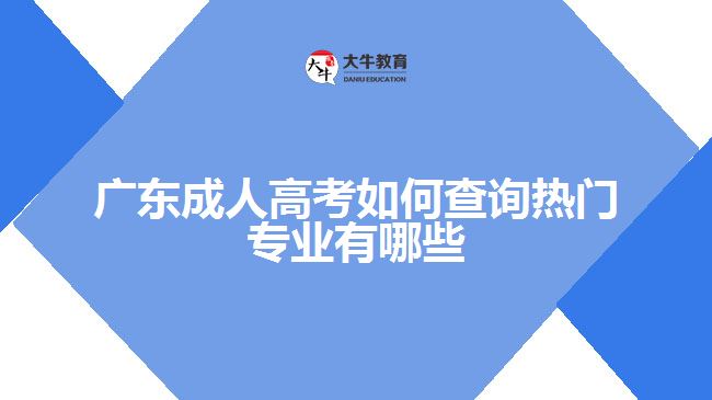 廣東成人高考如何查詢(xún)熱門(mén)專(zhuān)業(yè)有哪些