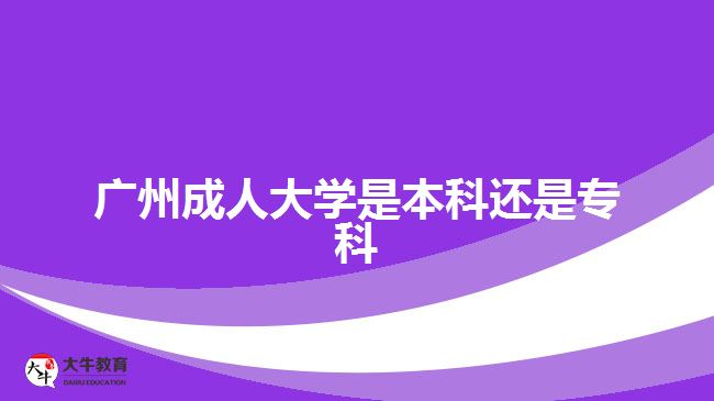 廣州成人大學(xué)是本科還是專(zhuān)科