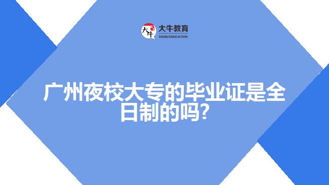 廣州夜校大專(zhuān)的畢業(yè)證是全日制的嗎?