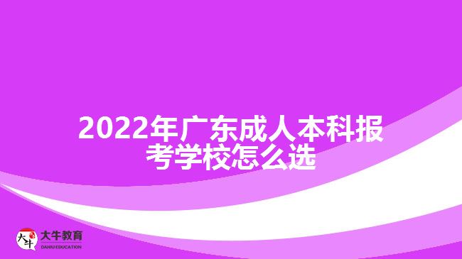 2022年廣東成人本科報考學校怎么選