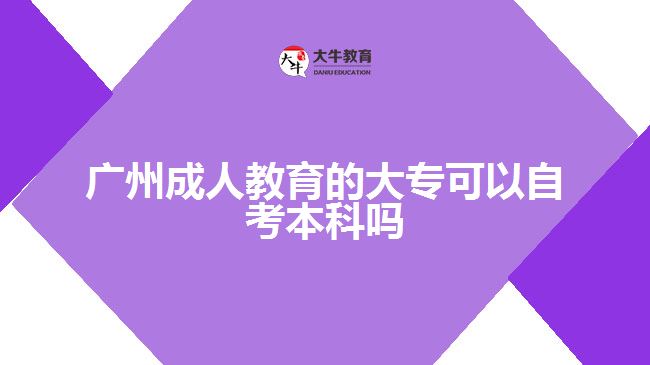 廣州成人教育的大專(zhuān)可以自考本科嗎