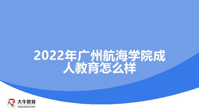 2022年廣州航海學院成人教育怎么樣