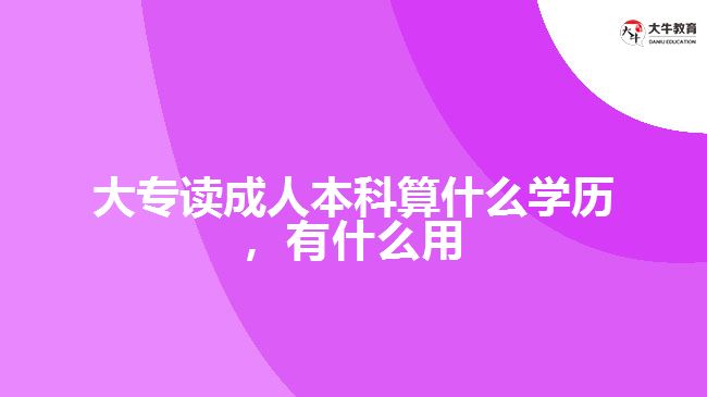 大專讀成人本科算什么學(xué)歷，有什么用