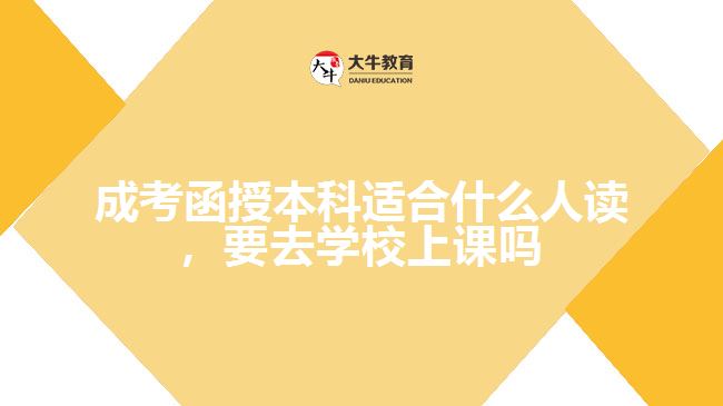 成考函授本科適合什么人讀，要去學校上課嗎