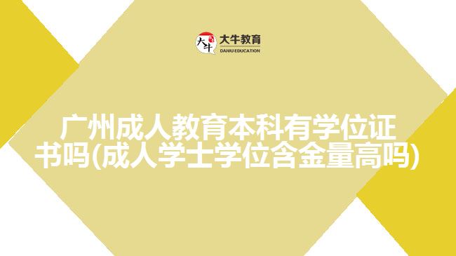 廣州成人教育本科有學(xué)位證書嗎(成人學(xué)士學(xué)位含金量高嗎)