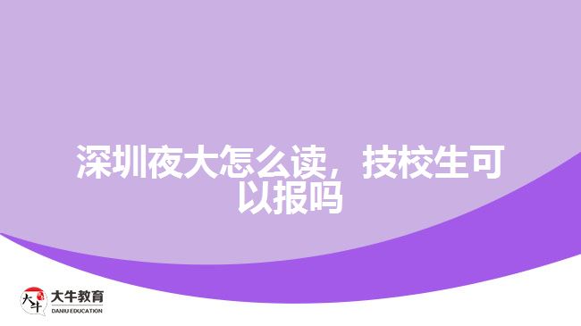 深圳夜大怎么讀，技校生可以報嗎