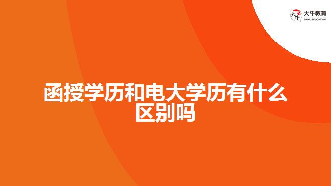 函授學(xué)歷和電大學(xué)歷有什么區(qū)別嗎